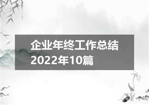 企业年终工作总结2022年10篇