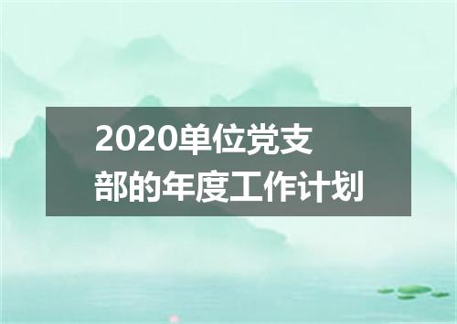 2020单位党支部的年度工作计划