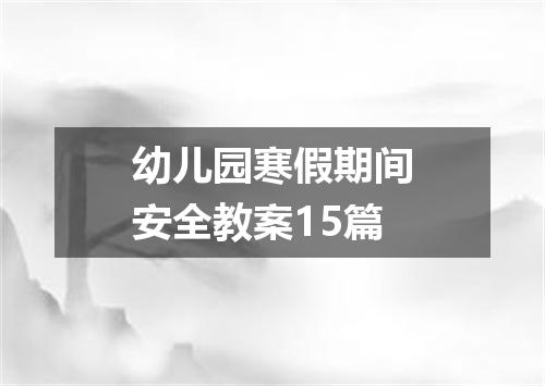 幼儿园寒假期间安全教案15篇