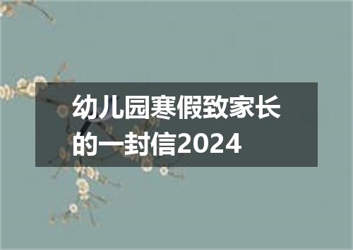 幼儿园寒假致家长的一封信2024