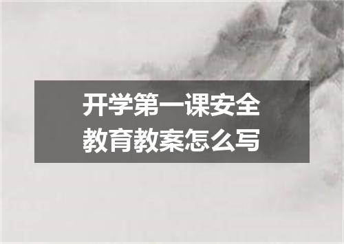 开学第一课安全教育教案怎么写