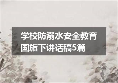 学校防溺水安全教育国旗下讲话稿5篇