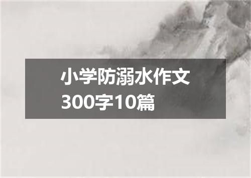 小学防溺水作文300字10篇