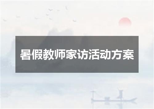 暑假教师家访活动方案