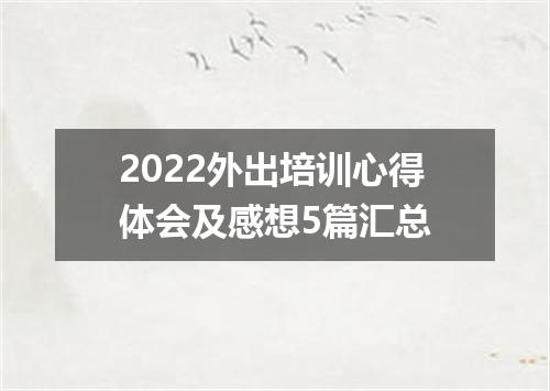 2022外出培训心得体会及感想5篇汇总