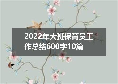 2022年大班保育员工作总结600字10篇