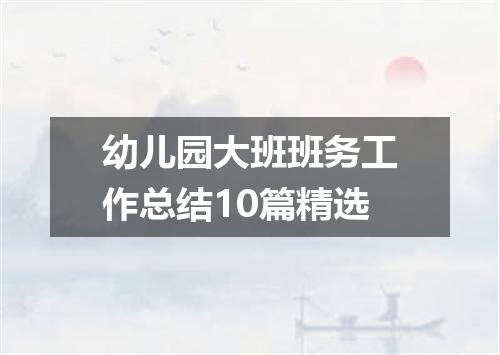 幼儿园大班班务工作总结10篇精选