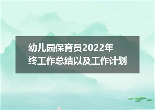 幼儿园保育员2022年终工作总结以及工作计划