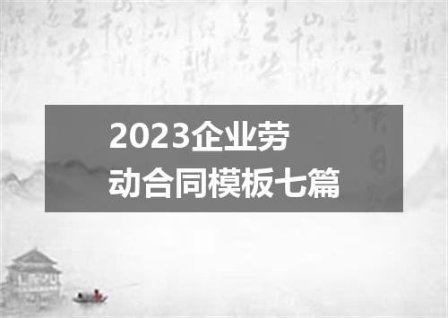 2023企业劳动合同模板七篇