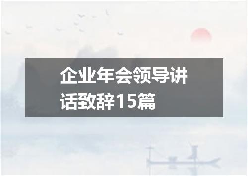企业年会领导讲话致辞15篇