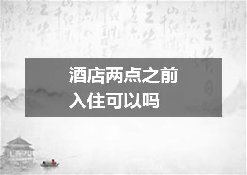 酒店两点之前入住可以吗
