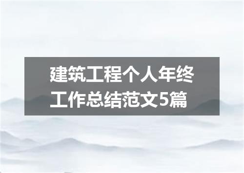 建筑工程个人年终工作总结范文5篇