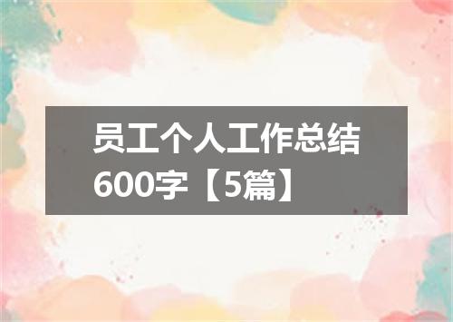 员工个人工作总结600字【5篇】