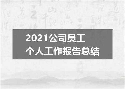 2021公司员工个人工作报告总结