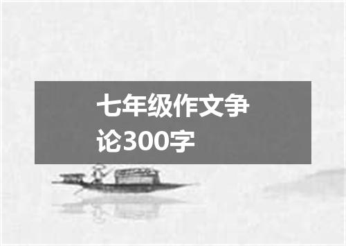 七年级作文争论300字