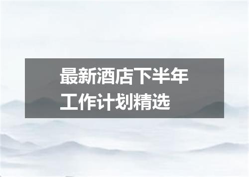 最新酒店下半年工作计划精选