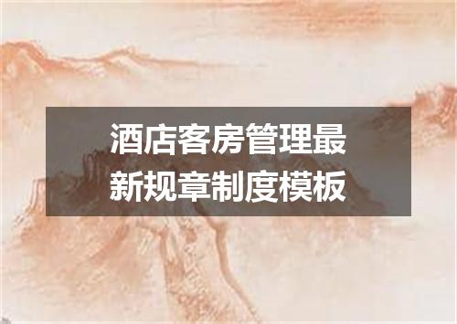 酒店客房管理最新规章制度模板
