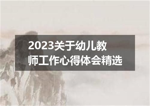 2023关于幼儿教师工作心得体会精选