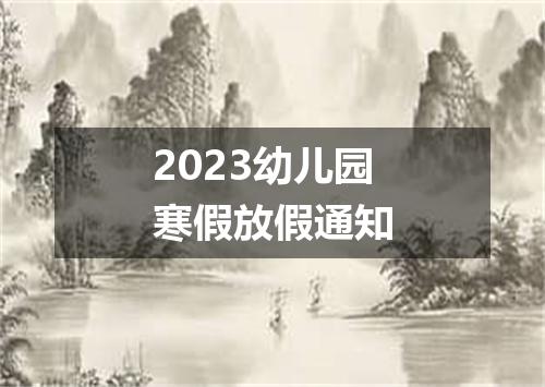 2023幼儿园寒假放假通知