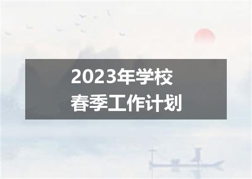 2023年学校春季工作计划