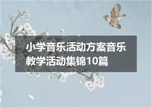 小学音乐活动方案音乐教学活动集锦10篇