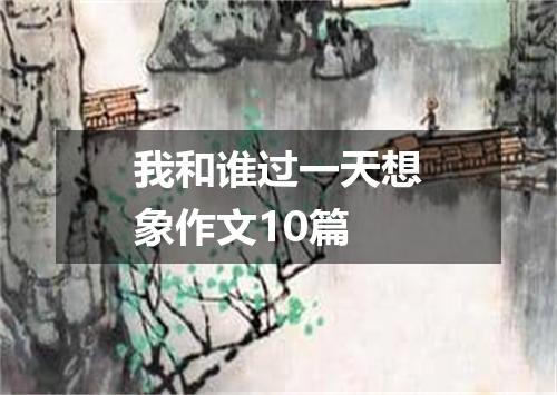 我和谁过一天想象作文10篇
