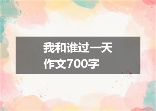 我和谁过一天作文700字