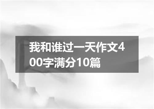 我和谁过一天作文400字满分10篇