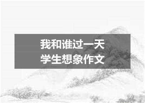 我和谁过一天学生想象作文