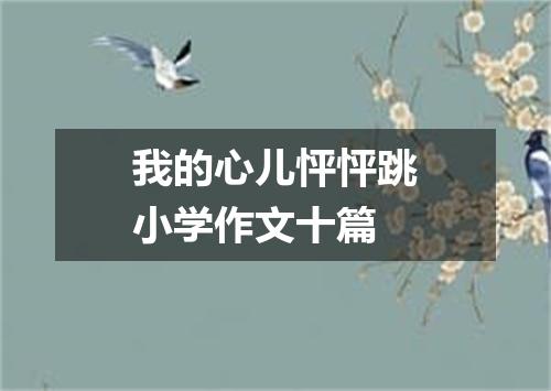 我的心儿怦怦跳小学作文十篇