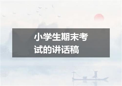 小学生期末考试的讲话稿