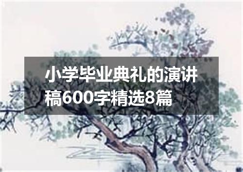 小学毕业典礼的演讲稿600字精选8篇