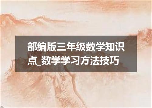 部编版三年级数学知识点_数学学习方法技巧