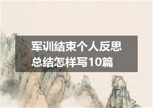 军训结束个人反思总结怎样写10篇
