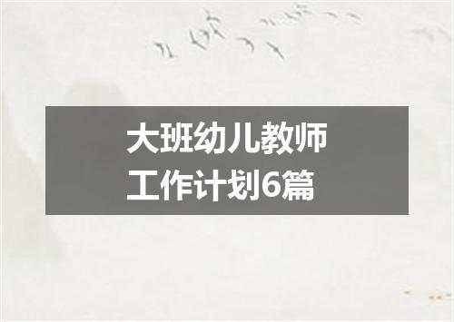 大班幼儿教师工作计划6篇