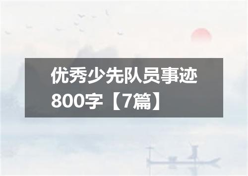 优秀少先队员事迹800字【7篇】