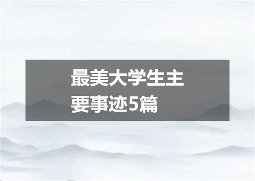 最美大学生主要事迹5篇