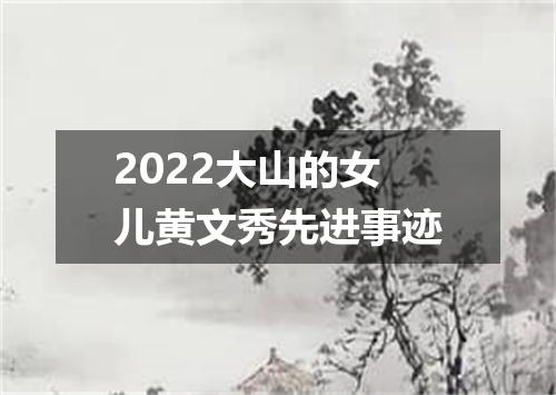 2022大山的女儿黄文秀先进事迹