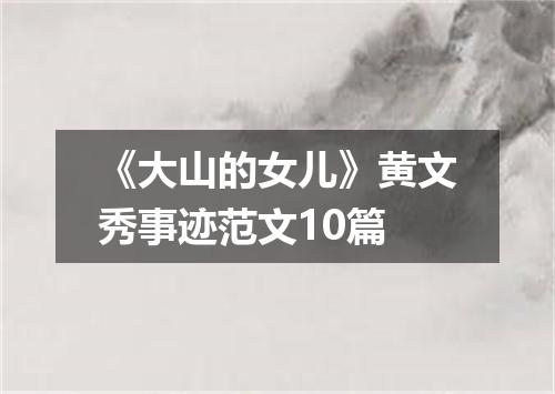 《大山的女儿》黄文秀事迹范文10篇