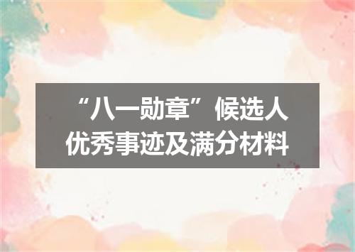 “八一勋章”候选人优秀事迹及满分材料