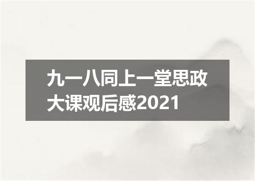九一八同上一堂思政大课观后感2021