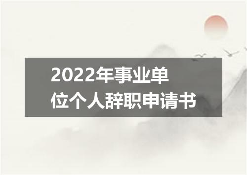2022年事业单位个人辞职申请书