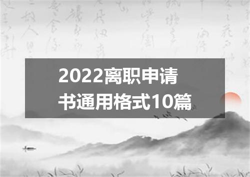 2022离职申请书通用格式10篇