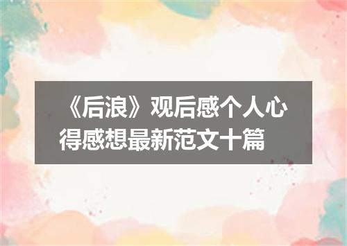 《后浪》观后感个人心得感想最新范文十篇