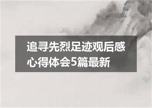 追寻先烈足迹观后感心得体会5篇最新