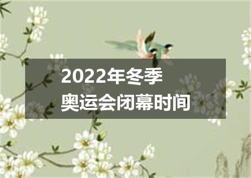 2022年冬季奥运会闭幕时间