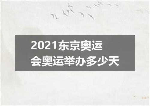 2021东京奥运会奥运举办多少天
