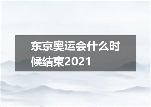 东京奥运会什么时候结束2021