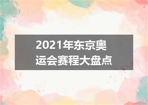 2021年东京奥运会赛程大盘点