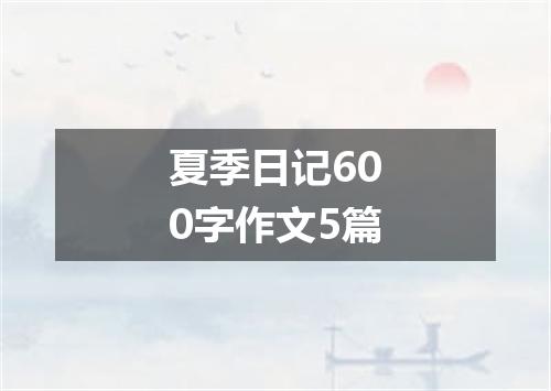 夏季日记600字作文5篇